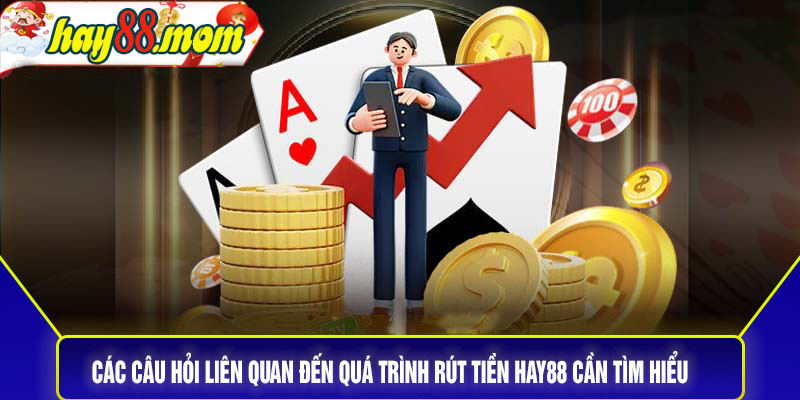 Các câu hỏi liên quan đến quá trình rút tiền Hay88 cần tìm hiểu