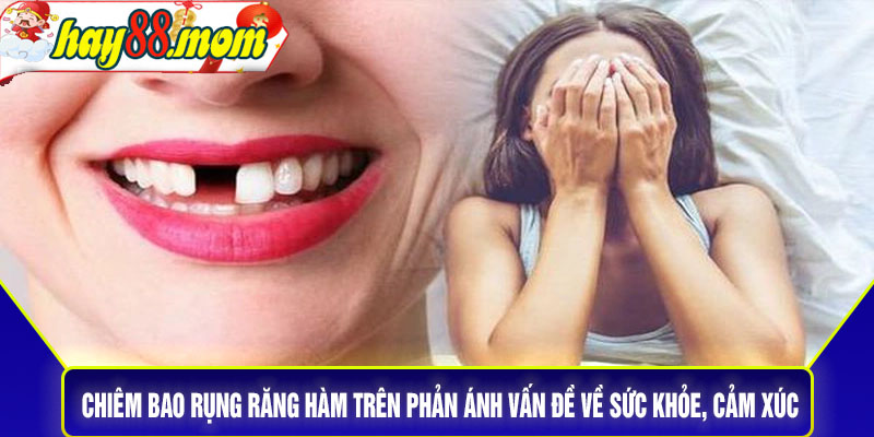 Chiêm bao rụng răng hàm trên phản ánh vấn đề về sức khỏe, cảm xúc