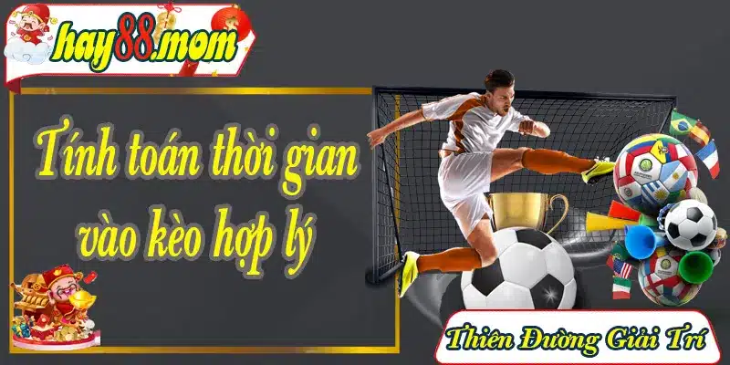 Tính toán thời điểm vào kèo hợp lý