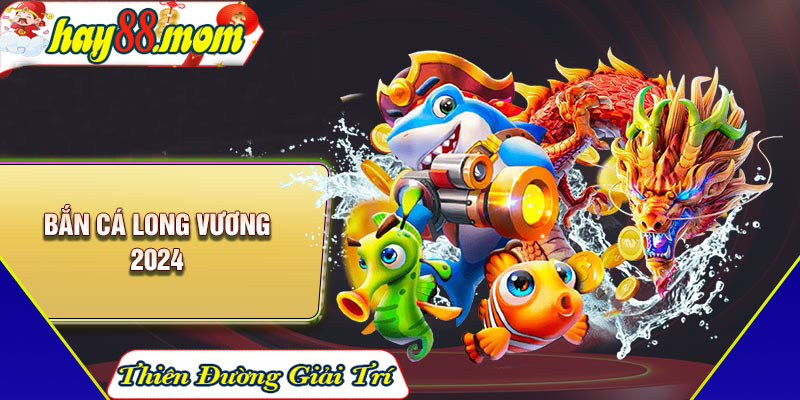 Tổng quan về game bắn cá Long Vương 