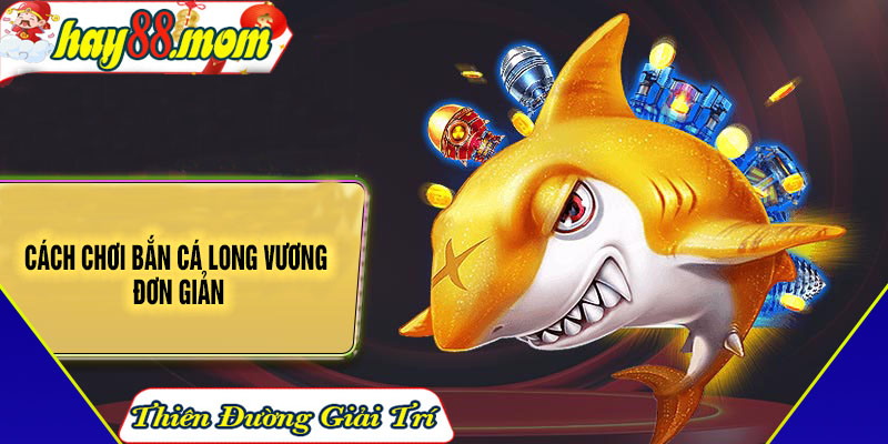 Cách chơi bắn cá Long Vương đơn giản