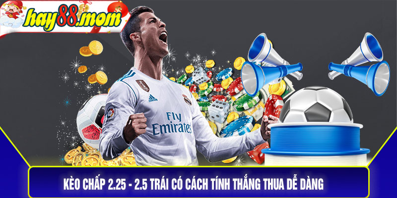 Kèo chấp 2.25 - 2.5 trái có cách tính thắng thua dễ dàng