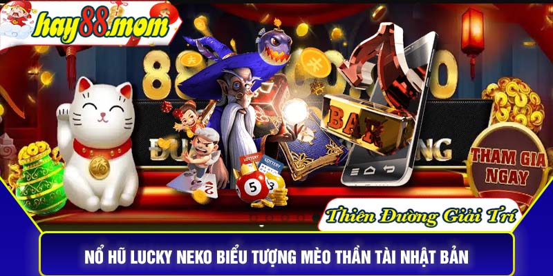 Nổ hũ lucky neko từ biểu tượng mèo thần tài Nhật Bản