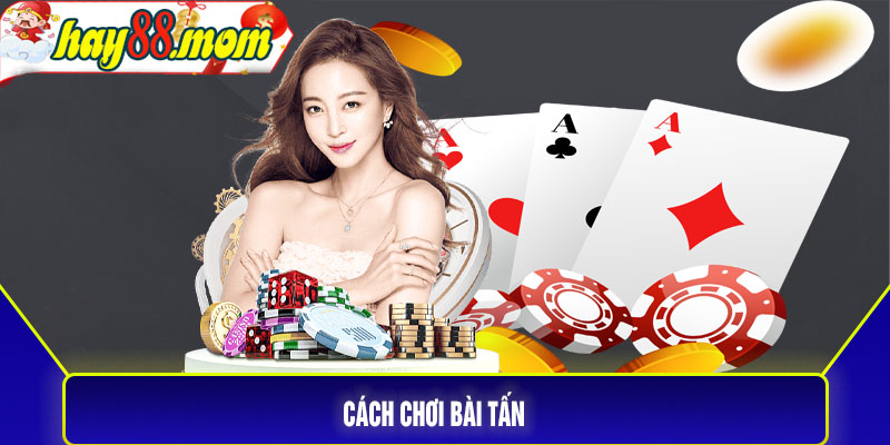 Cách chơi bài tấn - Trò chơi thú vị hấp dẫn