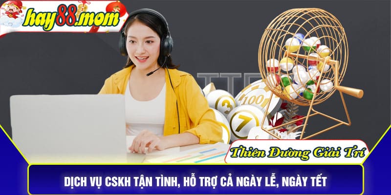 Dịch vụ CSKH tận tình, hỗ trợ cả ngày lễ, ngày Tết