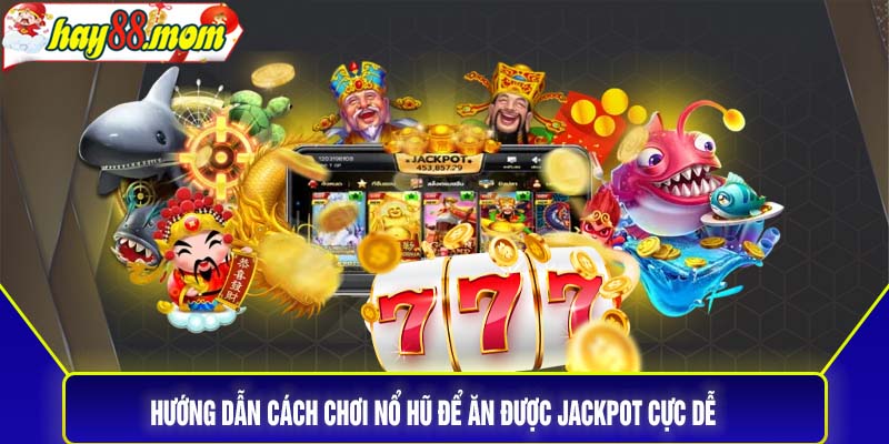 Hướng dẫn cách chơi nổ hũ để ăn được jackpot cực dễ