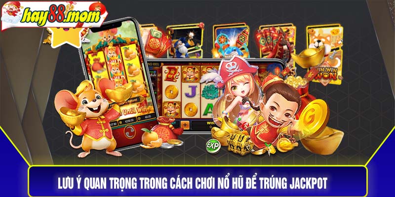 Lưu ý quan trọng trong cách chơi nổ hũ để trúng jackpot