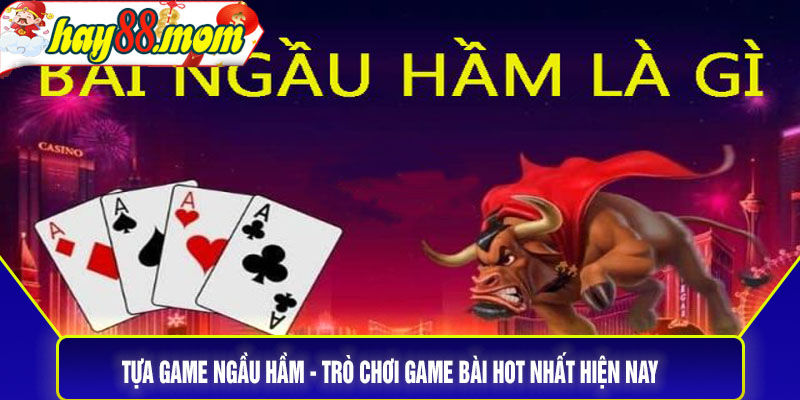 Tựa game ngầu hầm - trò chơi game bài hot nhất hiện nay